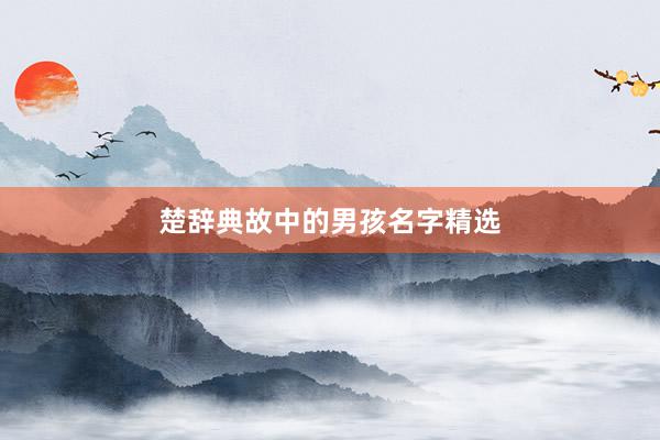 楚辞典故中的男孩名字精选