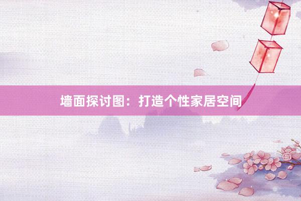 墙面探讨图:打造个性家居空间