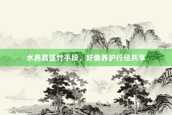 水养昌盛竹手段,好像养护行径共享