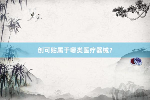 创可贴属于哪类医疗器械？