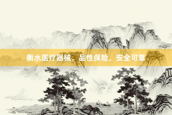 衡水医疗器械，品性保险，安全可靠