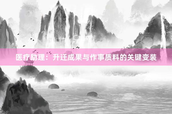 医疗助理：升迁成果与作事质料的关键变装