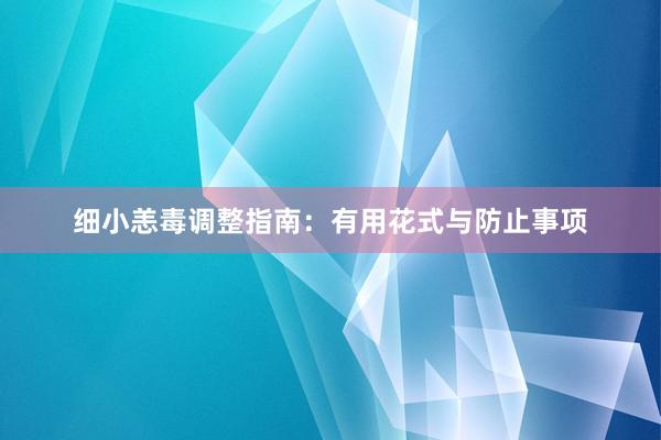 细小恙毒调整指南：有用花式与防止事项