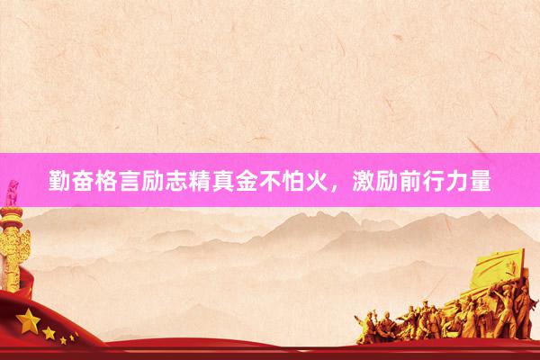 勤奋格言励志精真金不怕火,激励前行力量